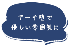 アーチ壁で優しい雰囲気に