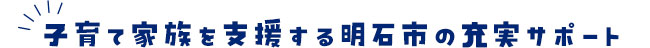 子育て家族を支援する明石市の充実サポート