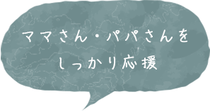 ママさん・パパさんをしっかり応援