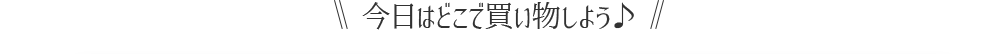 今日はどこで買い物しよう♪