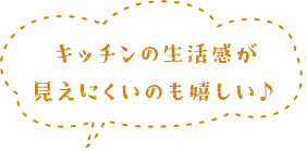 キッチンの生活感が見えにくいのも嬉しい♪