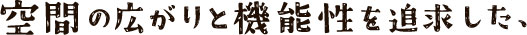 空間の広がりと機能性を追及した