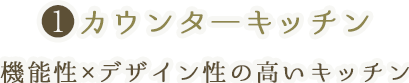 ❶カウンタ―キッチン 機能性×デザイン性の高いキッチン