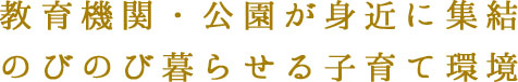 教育機関・公園が身近に集結のびのび暮らせる子育て環境