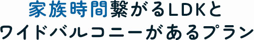 家族時間繋がるLDKとワイドバルコニーがあるプラン