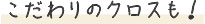 こだわりのクロスも！