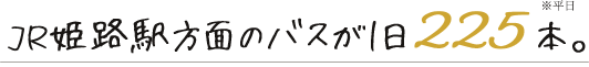 JR姫路駅方面のバスが1日225本。