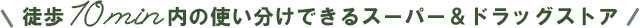 徒歩10min内の使い分けできるスーパー＆ドラッグストア