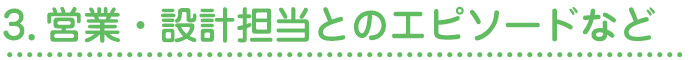 3.営業・設計担当とのエピソードなど