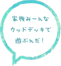 ウッドデッキで遊ぶんだ！