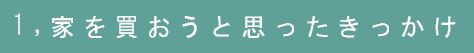 1,家を買おうと思ったきっかけ