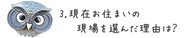 3.現在お住まいの現場を選んだ理由は?
