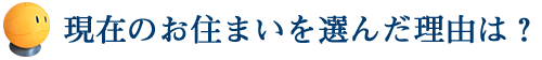 現在のお住いを選んだ理由は？