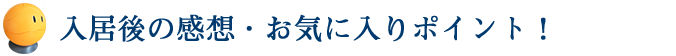 入居後の感想・お気に入りポイント！