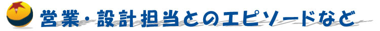 営業・設計担当とのエピソードなど