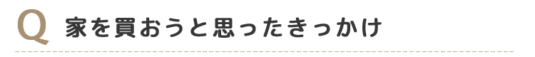 Q1家を買おうと思ったきっかけ