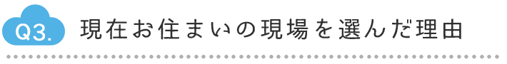 Q3.現在お住いの現場を選んだ理由