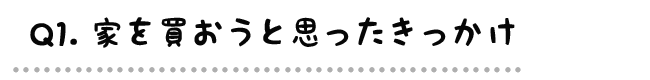Q1.家を買おうと思ったきっかけ