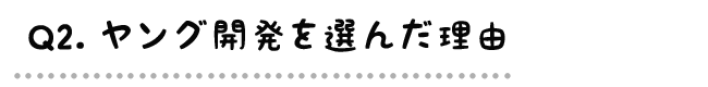 Q2.ヤング開発を選んだ理由