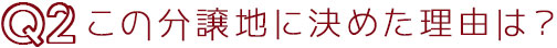 Q2この分譲地に決めた理由は？