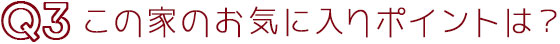 Q3この家のお気に入りポイントは？