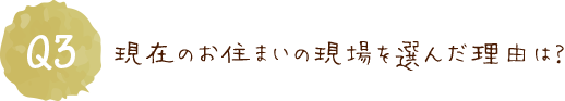 現在のお住まいの現場を選んだ理由は？