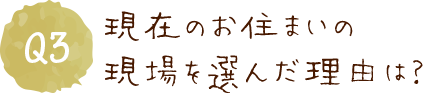 現在のお住まいの現場を選んだ理由は？
