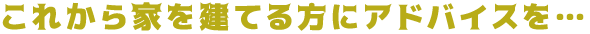 家を建てる方にアドバイス