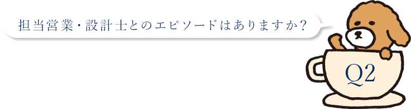 担当営業・設計士とのエピソードはありますか？