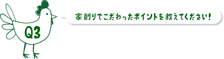 家創りでこだわった部分を教えてください！