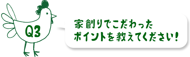 家創りでこだわった部分を教えてください！