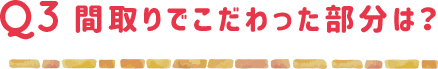 間取りでこだわった部分は？
