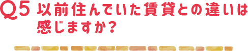 以前住んでいた賃貸との違いは感じますか？