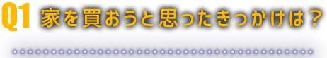 家を買おうと思ったきっかけは？