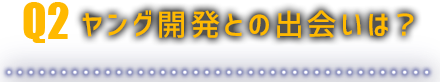ヤング開発との出会いは？
