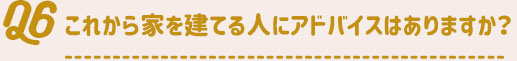 これから家を建てる人にアドバイスはありますか？