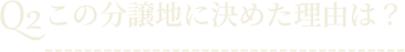 Q2この分譲地に決めた理由は？
