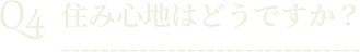 Q4住み心地はどうですか？