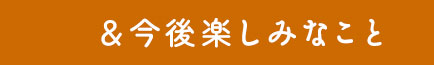 今後楽しみなこと