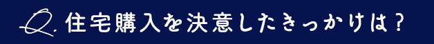 住宅購入を決意したきっかけは？