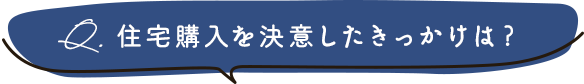 住宅購入を決意したきっかけは？