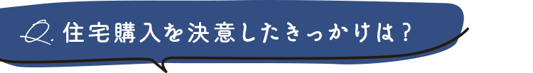 住宅購入を決意したきっかけは？