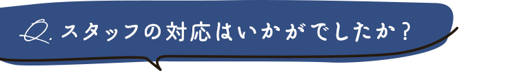 スタッフの対応はいかがでしたか？