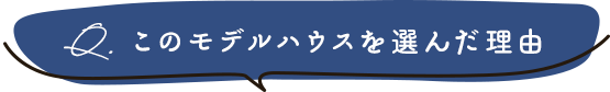 このモデルハウスを選んだ理由