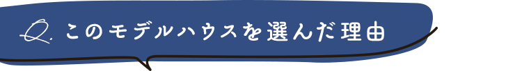 このモデルハウスを選んだ理由