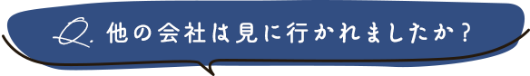 他の会社は見に行かれましたか？