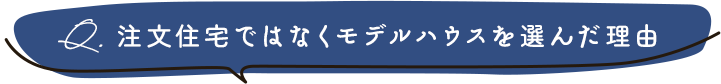 注文住宅ではなくモデルハウスを選んだ理由