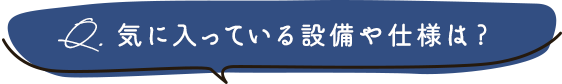 気に入ってる設備や仕様は？