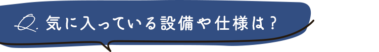 気に入ってる設備や仕様は？