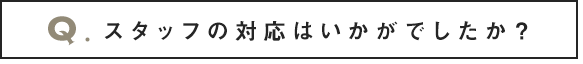 スタッフの対応はいかがでしたか？